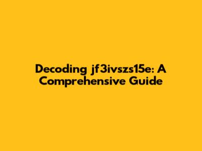 Decoding jf3ivszs15e: A Comprehensive Guide