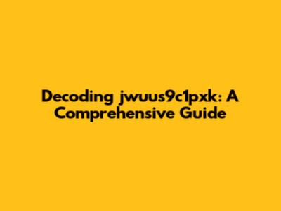 Decoding jwuus9c1pxk: A Comprehensive Guide