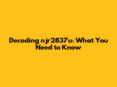 Decoding njr2837u: What You Need to Know