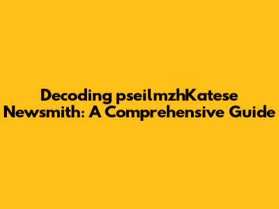 Decoding pseilmzhKatese Newsmith: A Comprehensive Guide
