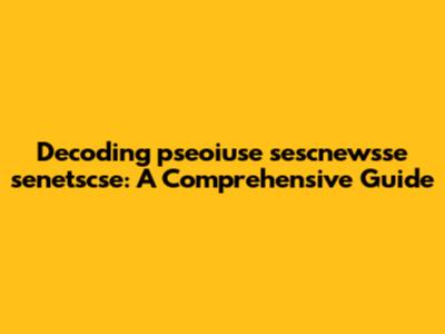 Decoding pseoiuse sescnewsse senetscse: A Comprehensive Guide