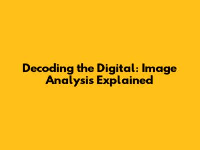 Decoding the Digital: Image Analysis Explained