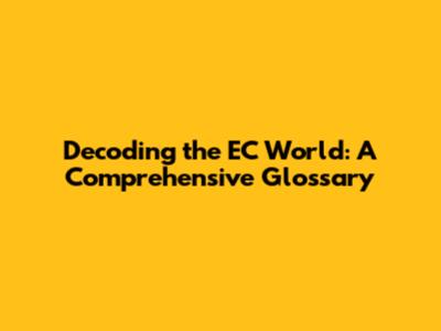 Decoding the EC World: A Comprehensive Glossary