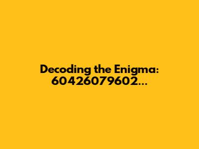 Decoding the Enigma: 60426079602...