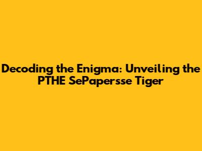 Decoding the Enigma: Unveiling the PTHE SePapersse Tiger