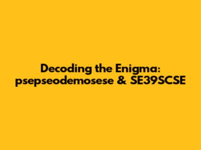 Decoding the Enigma: psepseodemosese & SE39SCSE