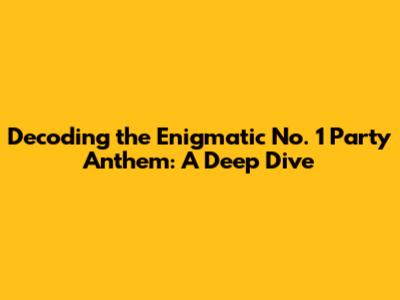 Decoding the Enigmatic 'No. 1 Party Anthem': A Deep Dive