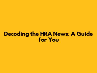 Decoding the HRA News: A Guide for You