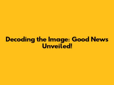 Decoding the Image: Good News Unveiled!