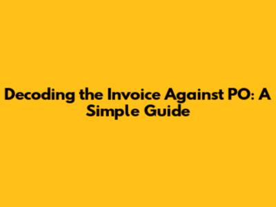 Decoding the Invoice Against PO: A Simple Guide