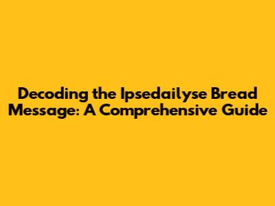 Decoding the Ipsedailyse Bread Message: A Comprehensive Guide
