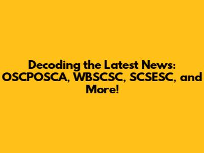 Decoding the Latest News: OSCPOSCA, WBSCSC, SCSESC, and More!