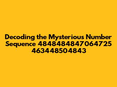 Decoding the Mysterious Number Sequence 4848484847064725 463448504843