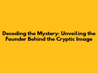 Decoding the Mystery: Unveiling the Founder Behind the Cryptic Image