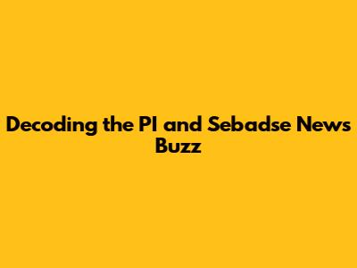 Decoding the PI and Sebadse News Buzz