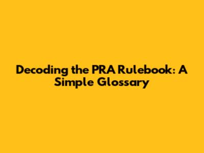 Decoding the PRA Rulebook: A Simple Glossary