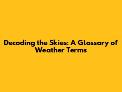 Decoding the Skies: A Glossary of Weather Terms
