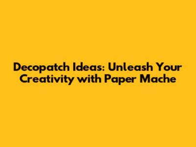 Decopatch Ideas: Unleash Your Creativity with Paper Mache