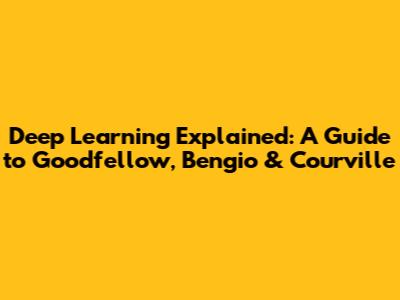 Deep Learning Explained: A Guide to Goodfellow, Bengio & Courville
