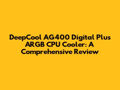 DeepCool AG400 Digital Plus ARGB CPU Cooler: A Comprehensive Review