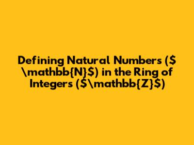 Defining Natural Numbers ($\mathbb{N}$) in the Ring of Integers ($\mathbb{Z}$)