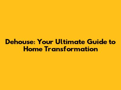 Dehouse: Your Ultimate Guide to Home Transformation