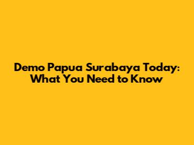 Demo Papua Surabaya Today: What You Need to Know