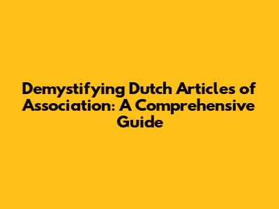 Demystifying Dutch Articles of Association: A Comprehensive Guide
