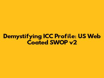 Demystifying ICC Profile: US Web Coated SWOP v2