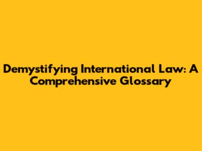 Demystifying International Law: A Comprehensive Glossary
