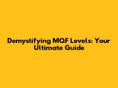 Demystifying MQF Levels: Your Ultimate Guide