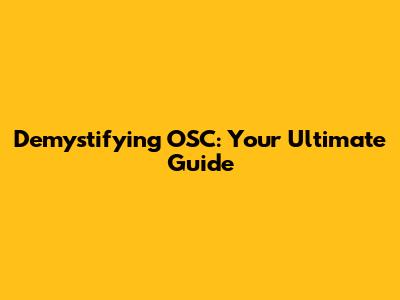 Demystifying OSC: Your Ultimate Guide