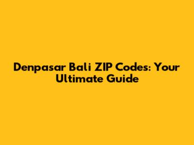Denpasar Bali ZIP Codes: Your Ultimate Guide