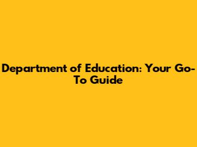 Department of Education: Your Go-To Guide