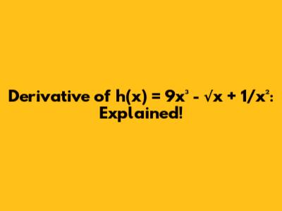 Derivative of h(x) = 9x³ - √x + 1/x²: Explained!
