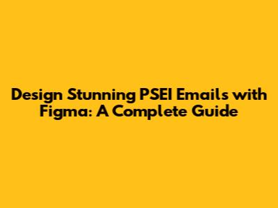 Design Stunning PSEI Emails with Figma: A Complete Guide
