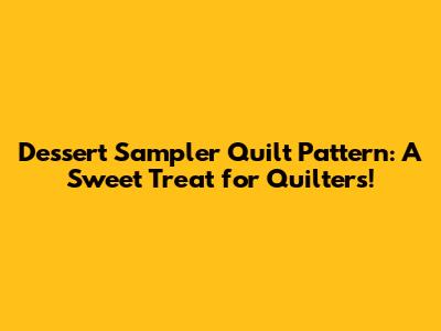 Dessert Sampler Quilt Pattern: A Sweet Treat for Quilters!