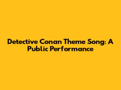 Detective Conan Theme Song: A Public Performance