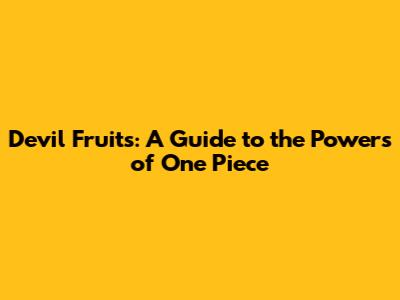 Devil Fruits: A Guide to the Powers of One Piece