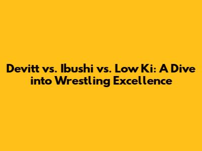 Devitt vs. Ibushi vs. Low Ki: A Dive into Wrestling Excellence