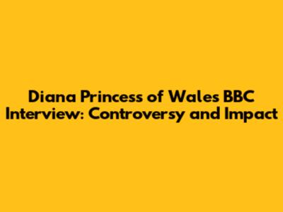 Diana Princess of Wales BBC Interview: Controversy and Impact