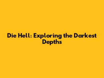 Die Hell: Exploring the Darkest Depths