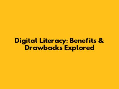 Digital Literacy: Benefits & Drawbacks Explored