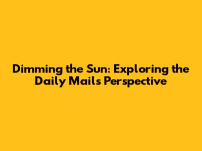 Dimming the Sun: Exploring the Daily Mail's Perspective