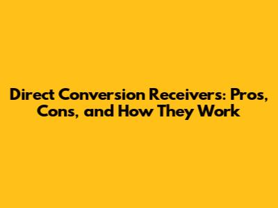 Direct Conversion Receivers: Pros, Cons, and How They Work