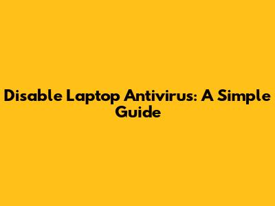 Disable Laptop Antivirus: A Simple Guide