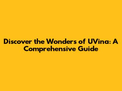 Discover the Wonders of UVina: A Comprehensive Guide