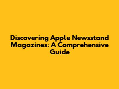 Discovering Apple Newsstand Magazines: A Comprehensive Guide