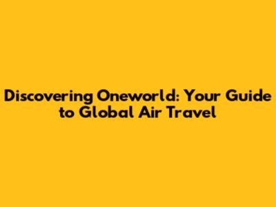 Discovering Oneworld: Your Guide to Global Air Travel