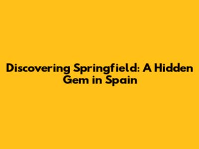 Discovering Springfield: A Hidden Gem in Spain